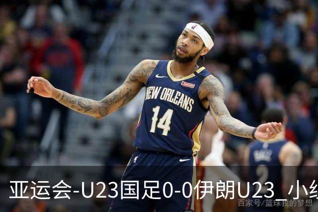 亚运会-U23国足0-0伊朗U23 小组第2末轮将战阿联酋 吴曦远射中框
